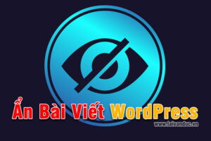 Ẩn Bài Viết WordPress và Tạo Mật Khẩu cho bài viết WordPress